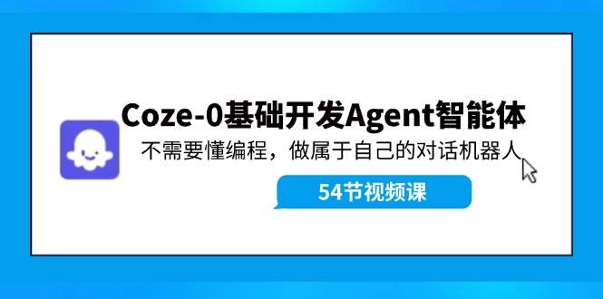 Coze-0基础开发 Agent智能体教程：不需要懂编程，做属于自己的对话机器人-有渔有礼
